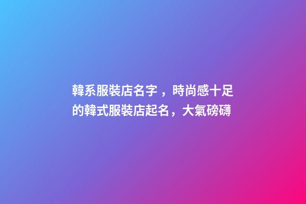 韓系服裝店名字，時尚感十足的韓式服裝店起名，大氣磅礴-第1張-店鋪起名-玄機派